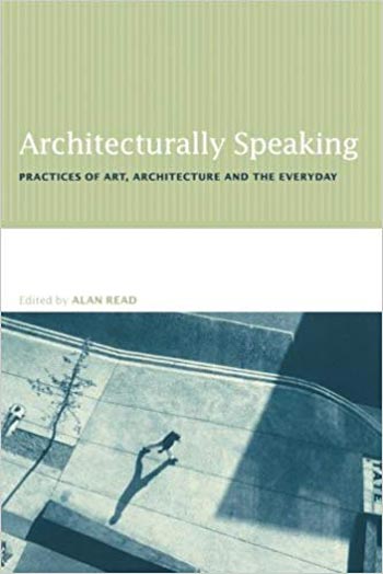 Architecturally Speaking Practices of Art Architecture and the Everyday