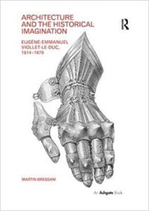 Architecture And The Historical Imagination - Eugène-Emmanuel Viollet-Le-Duc, 1814–1879, 2014