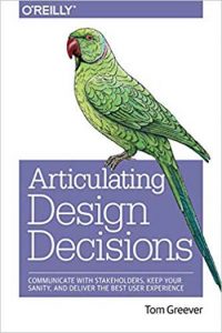 Articulating Design Decisions - Communicate with Stakeholders Keep Your Sanity and Deliver the Best User Experience