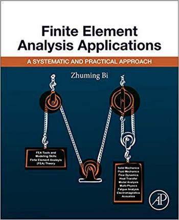 Bi Z., Finite Element Analysis Applications - A Systematic and Practical Approach, 2018