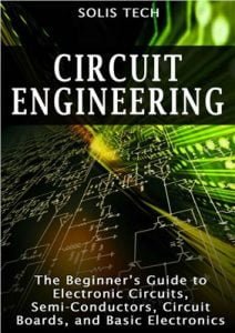 Circuit Engineering - The Beginner'S Guide To Electronic Circuits, Semi-Conductors, Circuit Boards, And Basic Electronics,