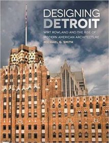 Designing Detroit - Wirt Rowland And The Rise Of Modern American Architecture, 2017.epub