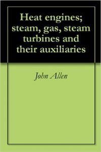 Heat Engines Steam, Gas, Steam Turbines And Their Auxiliaries, 1910