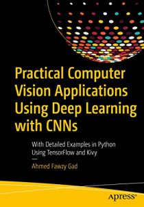 Practical Computer Vision Applications Using Deep Learning With Cnns - With Detailed Examples In Python Using Tensorflow And Kivy, 2019