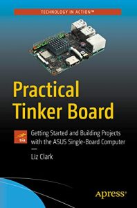 Practical Tinker Board - Getting Started And Building Projects With The Asus Single-Board Computer, 2019