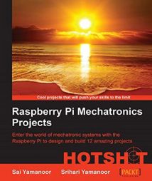 Raspberry Pi Mechatronics Projects - Enter The World Of Mechatronic Systems With The Raspberry Pi To Design And Build 12 Amazing Projects, 2015